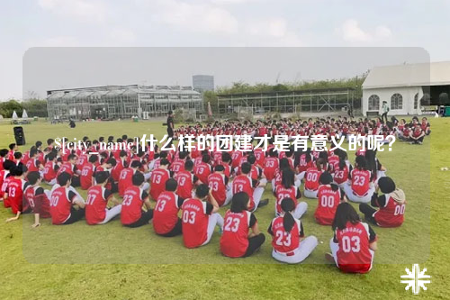 德阳什么样的团建才是有意义的呢？