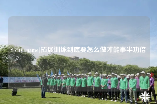 德阳拓展训练到底要怎么做才能事半功倍