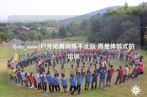 德阳户外拓展训练不止玩 而是体验式的培训