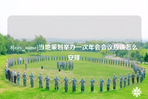 德阳当地策划举办一次年会会议应该怎么安排