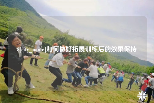德阳如何做好拓展训练后的效果保持
